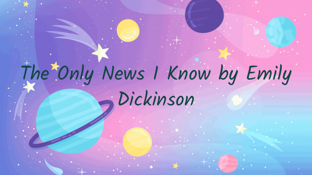 The Only News I Know by Emily Dickinson