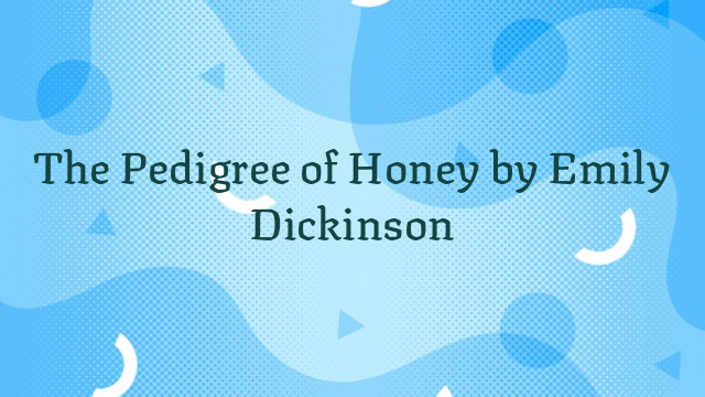 The Pedigree of Honey by Emily Dickinson