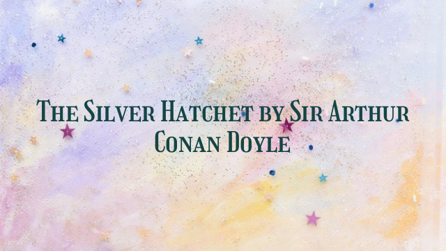 The Silver Hatchet by Sir Arthur Conan Doyle