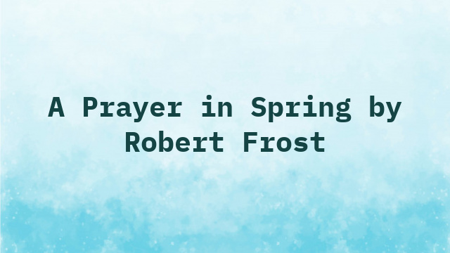 A Prayer in Spring by Robert Frost