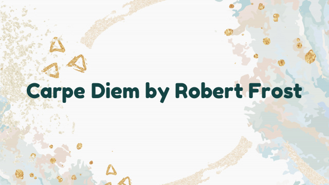 Carpe Diem by Robert Frost