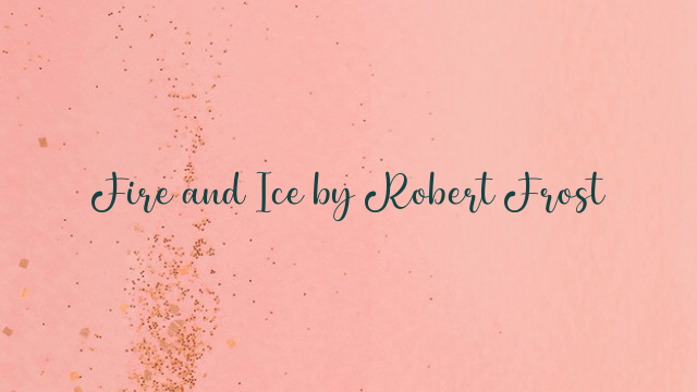 Fire and Ice by Robert Frost