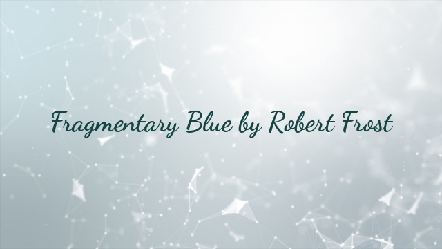 Fragmentary Blue by Robert Frost