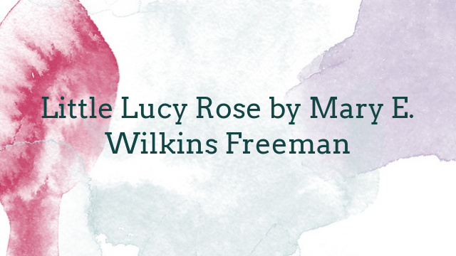 Little Lucy Rose by Mary E. Wilkins Freeman