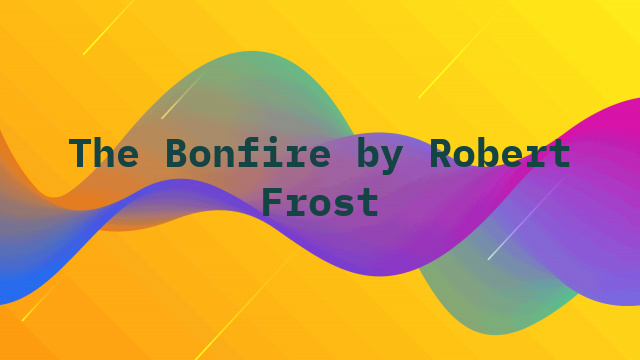 The Bonfire by Robert Frost