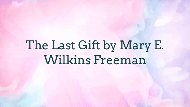 The Last Gift by Mary E. Wilkins Freeman