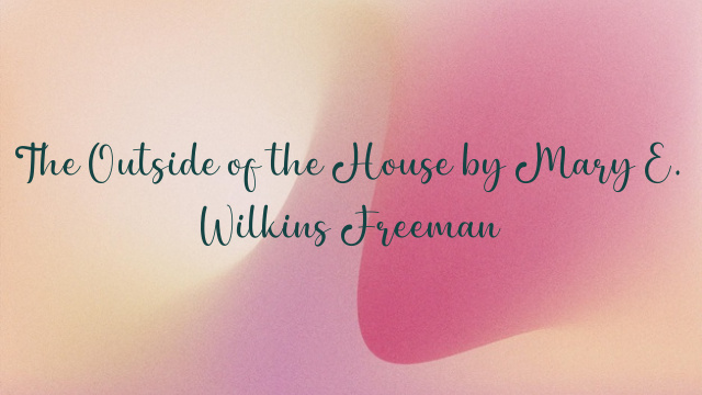 The Outside of the House by Mary E. Wilkins Freeman