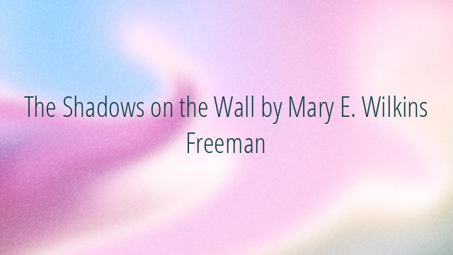 The Shadows on the Wall by Mary E. Wilkins Freeman