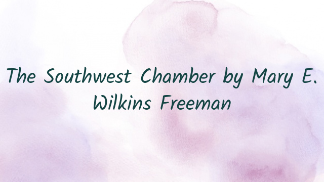 The Southwest Chamber by Mary E. Wilkins Freeman