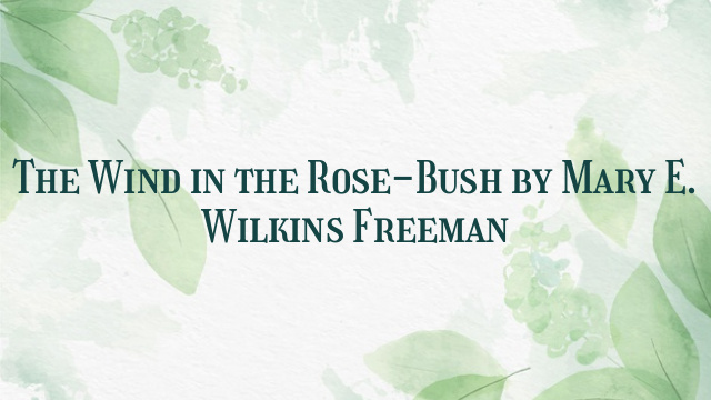 The Wind in the Rose-Bush by Mary E. Wilkins Freeman