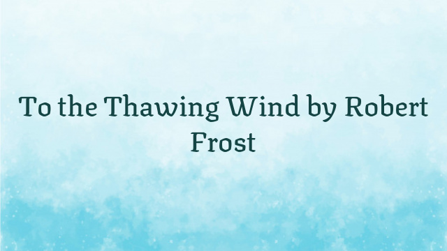 To the Thawing Wind by Robert Frost