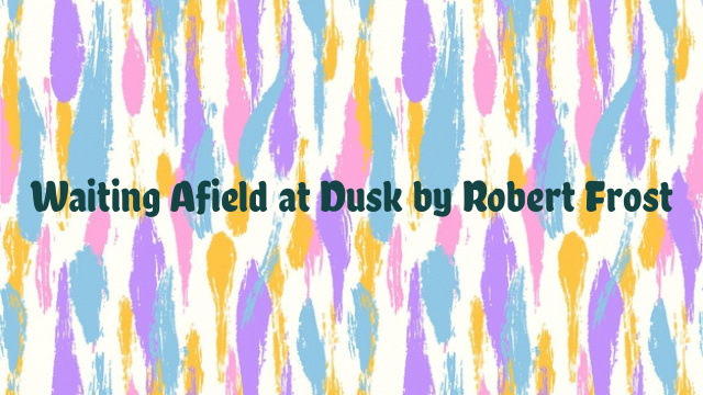 Waiting Afield at Dusk by Robert Frost