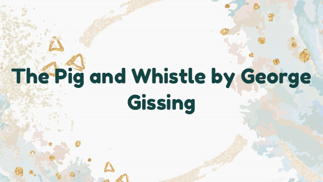 The Pig and Whistle by George Gissing