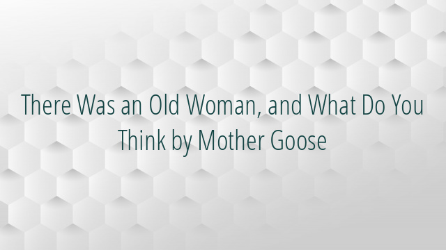 There Was an Old Woman, and What Do You Think by Mother Goose