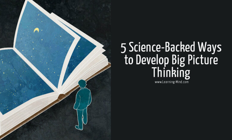 How to Develop Big Picture Thinking in 5 Science-Backed Steps