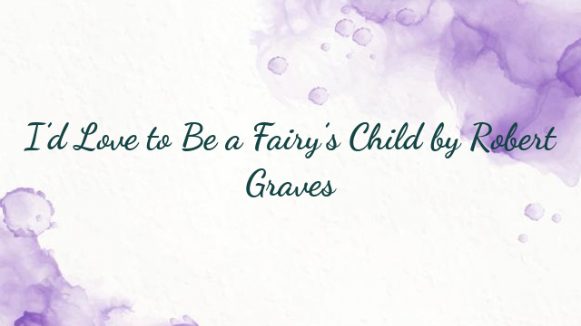 I’d Love to Be a Fairy’s Child by Robert Graves