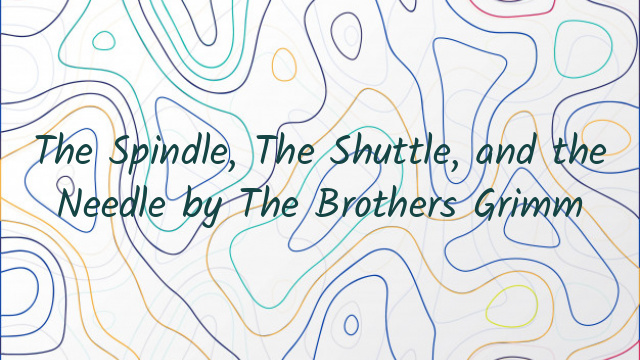 The Spindle, The Shuttle, and the Needle by The Brothers Grimm