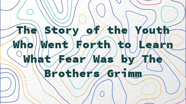 The Story of the Youth Who Went Forth to Learn What Fear Was by The Brothers Grimm