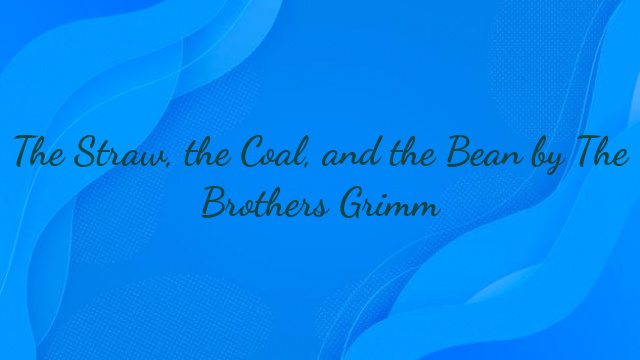 The Straw, the Coal, and the Bean by The Brothers Grimm