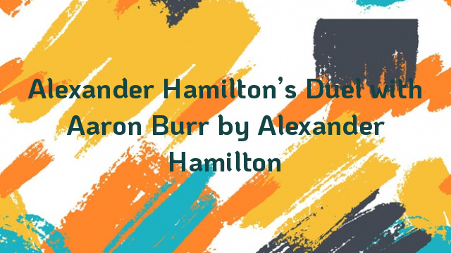 Alexander Hamilton’s Duel with Aaron Burr by Alexander Hamilton