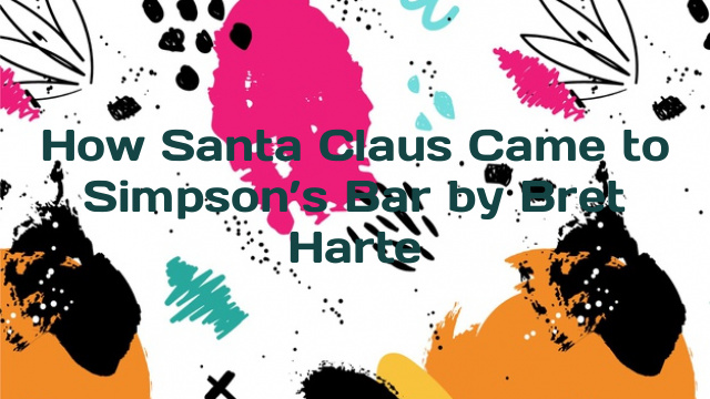 How Santa Claus Came to Simpson’s Bar by Bret Harte