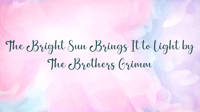 The Bright Sun Brings It to Light by The Brothers Grimm