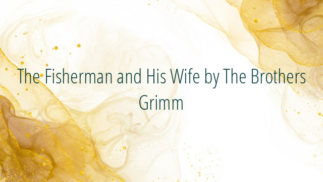 The Fisherman and His Wife by The Brothers Grimm