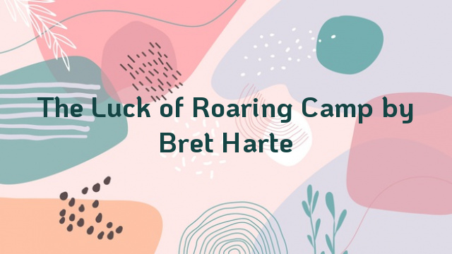 The Luck of Roaring Camp by Bret Harte