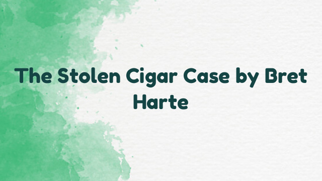 The Stolen Cigar Case by Bret Harte