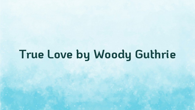 True Love by Woody Guthrie