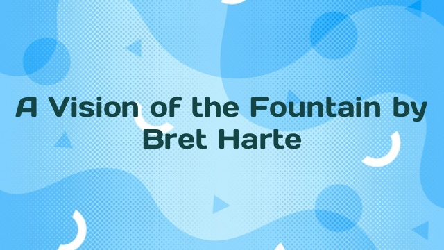 A Vision of the Fountain by Bret Harte