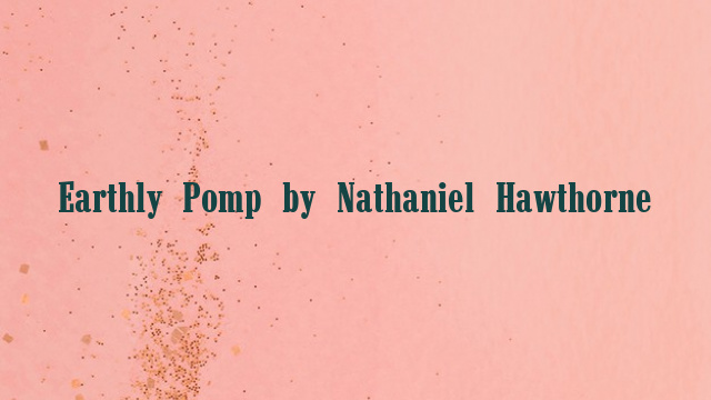 Earthly Pomp by Nathaniel Hawthorne