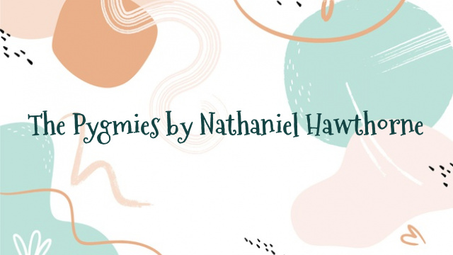 The Pygmies by Nathaniel Hawthorne