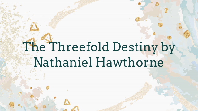 The Threefold Destiny by Nathaniel Hawthorne