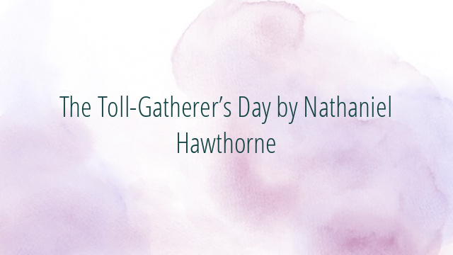 The Toll-Gatherer’s Day by Nathaniel Hawthorne