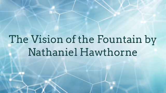 The Vision of the Fountain by Nathaniel Hawthorne