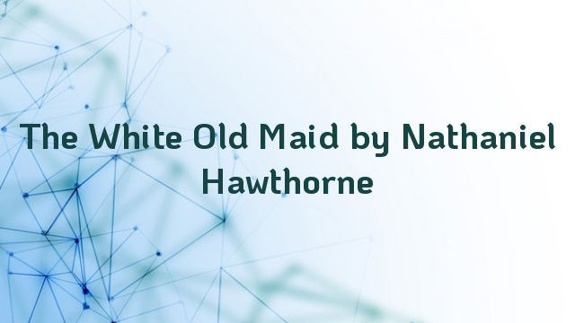 The White Old Maid by Nathaniel Hawthorne