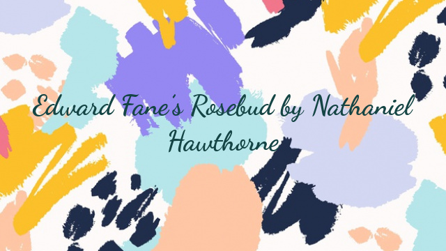 Edward Fane’s Rosebud by Nathaniel Hawthorne