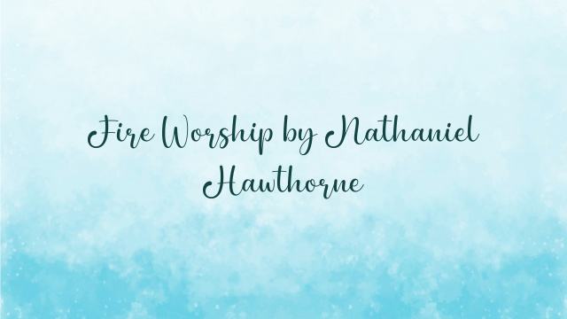 Fire Worship by Nathaniel Hawthorne