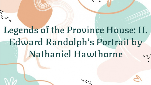 Legends of the Province House: II. Edward Randolph’s Portrait by Nathaniel Hawthorne