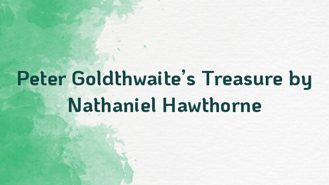 Peter Goldthwaite’s Treasure by Nathaniel Hawthorne