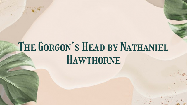 The Gorgon’s Head by Nathaniel Hawthorne