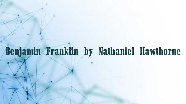 Benjamin Franklin by Nathaniel Hawthorne