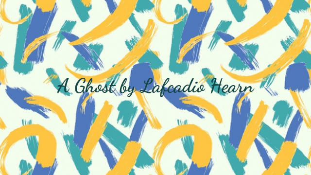 A Ghost by Lafcadio Hearn