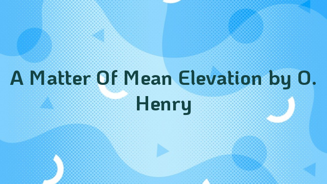 A Matter Of Mean Elevation by O. Henry