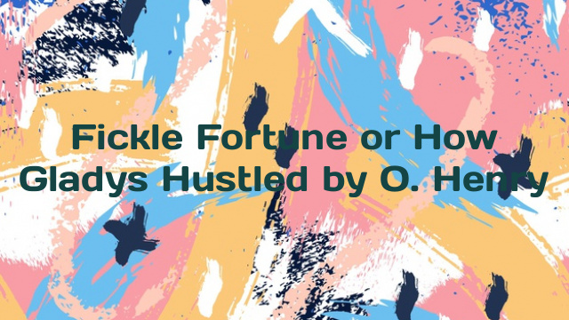 Fickle Fortune or How Gladys Hustled by O. Henry