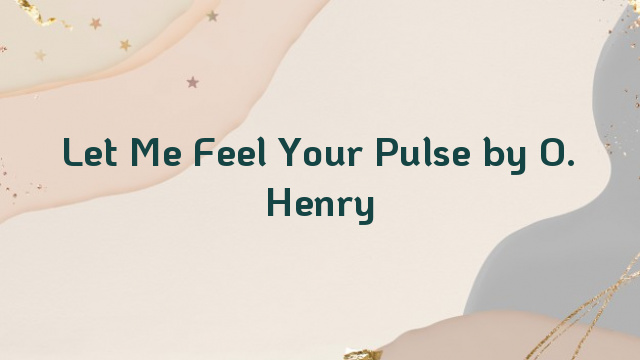 Let Me Feel Your Pulse by O. Henry