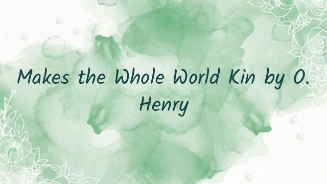 Makes the Whole World Kin by O. Henry