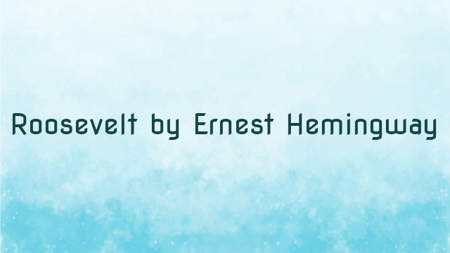 Roosevelt by Ernest Hemingway