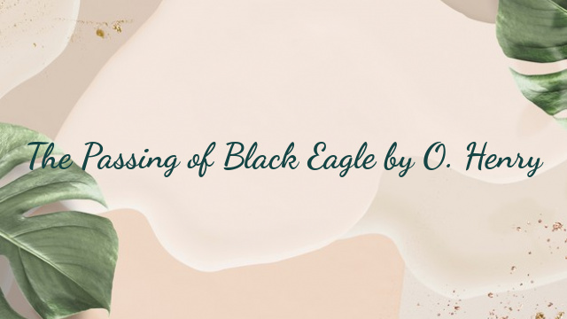 The Passing of Black Eagle by O. Henry